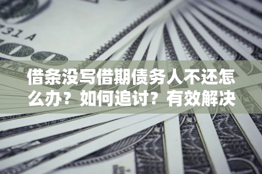 北京借条没写借期债务人不还怎么办？如何追讨？有效解决方案！