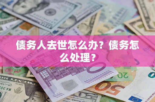 北京债务人去世怎么办？债务怎么处理？