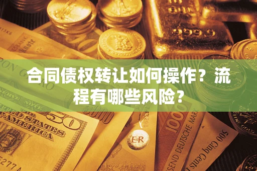 北京合同债权转让如何操作？流程有哪些风险？