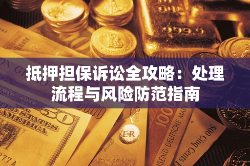 北京抵押担保诉讼全攻略：处理流程与风险防范指南