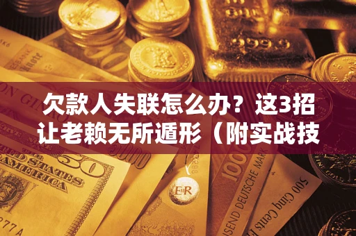 北京欠款人失联怎么办？这3招让老赖无所遁形（附实战技巧）
