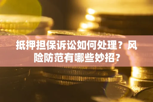 北京抵押担保诉讼如何处理？风险防范有哪些妙招？
