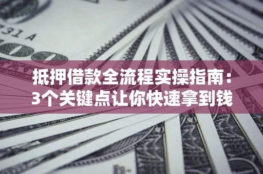 北京抵押借款全流程实操指南：3个关键点让你快速拿到钱