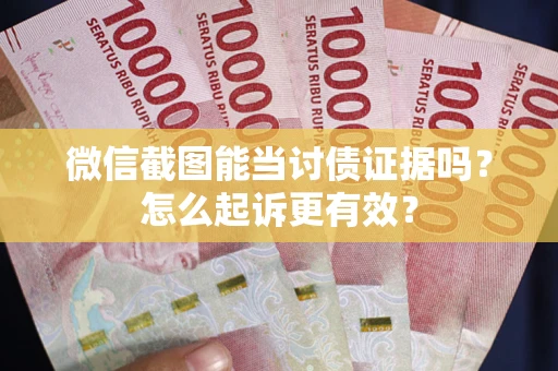 北京微信截图能当讨债证据吗？怎么起诉更有效？
