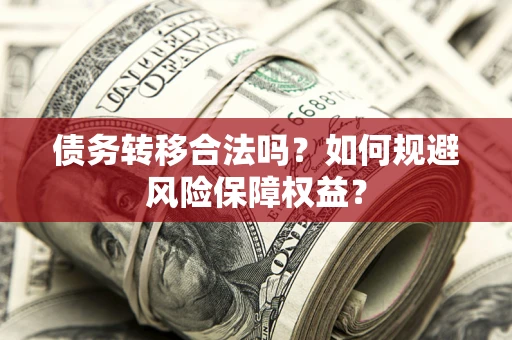北京债务转移合法吗？如何规避风险保障权益？
