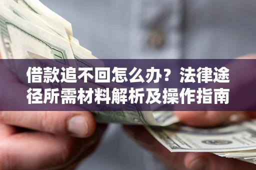 北京借款追不回怎么办?法律途径所需材料解析及操作指南 北京借款追不回怎么办?法律途径所需材料解析及操作指南