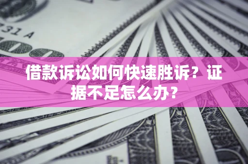 北京借款诉讼如何快速胜诉？证据不足怎么办？