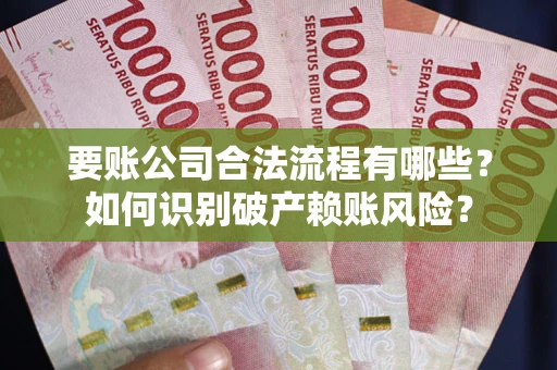 北京要账公司合法流程有哪些？如何识别破产赖账风险？