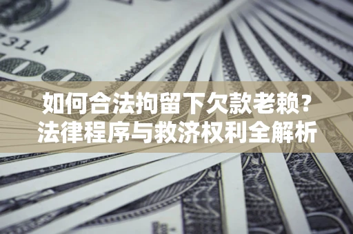 北京如何合法拘留下欠款老赖？法律程序与救济权利全解析