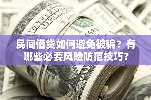 北京民间借贷如何避免被骗？有哪些必要风险防范技巧？