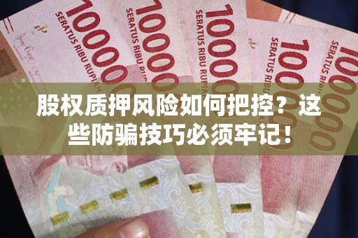 北京股权质押风险如何把控？这些防骗技巧必须牢记！