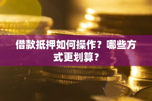 北京借款抵押如何操作？哪些方式更划算？