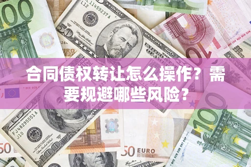 北京合同债权转让怎么操作？需要规避哪些风险？