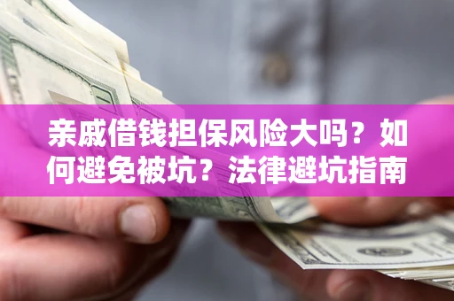 北京亲戚借钱担保风险大吗？如何避免被坑？法律避坑指南