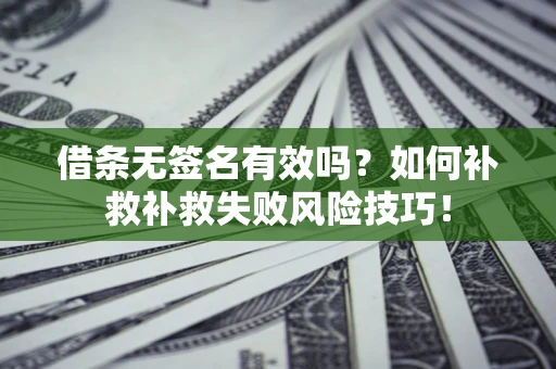北京借条无签名有效吗？如何补救补救失败风险技巧！