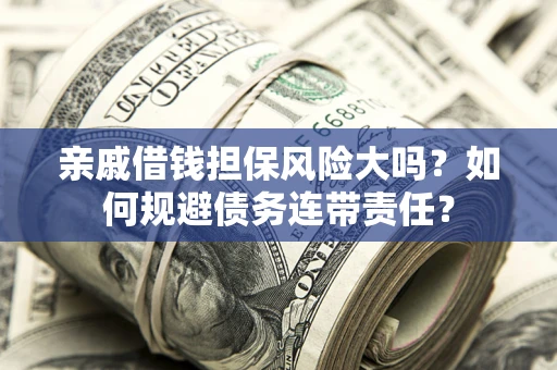 北京亲戚借钱担保风险大吗？如何规避债务连带责任？