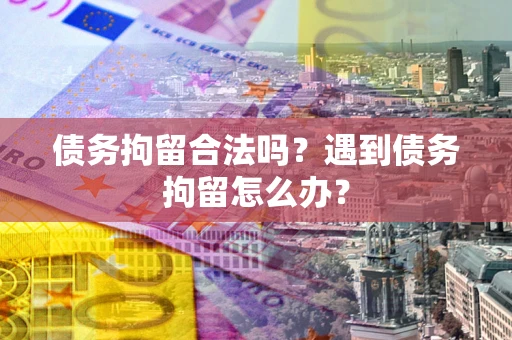 北京债务拘留合法吗？遇到债务拘留怎么办？