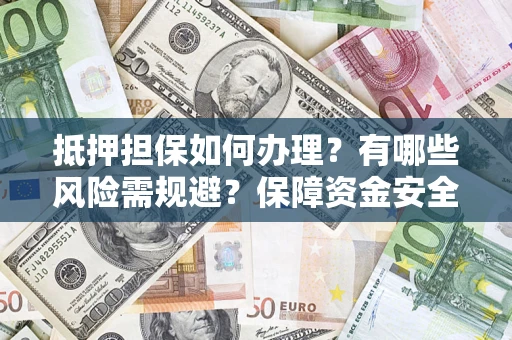北京抵押担保如何办理？有哪些风险需规避？保障资金安全