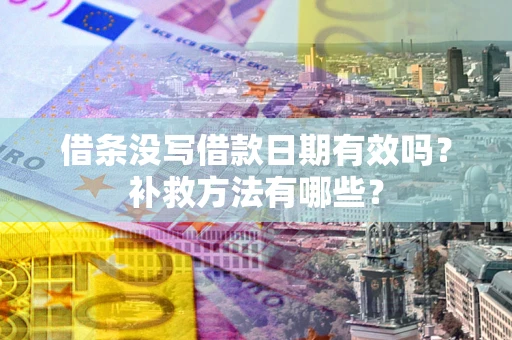 北京借条没写借款日期有效吗？补救方法有哪些？