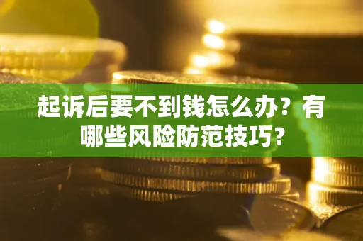 北京起诉后要不到钱怎么办?有哪些风险防范技巧? 北京起诉后要不到钱怎么办?有哪些风险防范技巧?