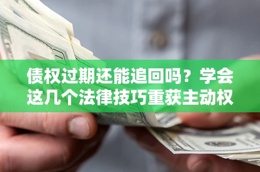 北京债权过期还能追回吗？学会这几个法律技巧重获主动权
