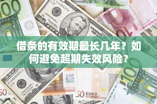 北京借条的有效期最长几年？如何避免超期失效风险？