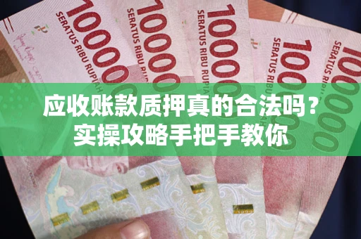 北京应收账款质押真的合法吗？实操攻略手把手教你