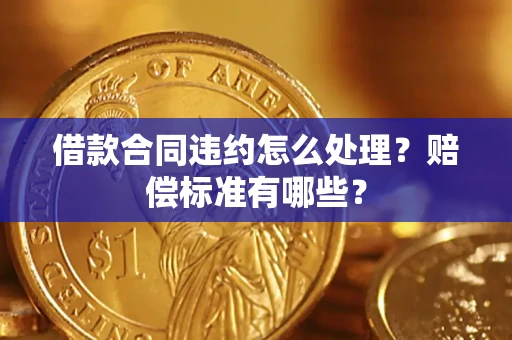北京借款合同违约怎么处理？赔偿标准有哪些？