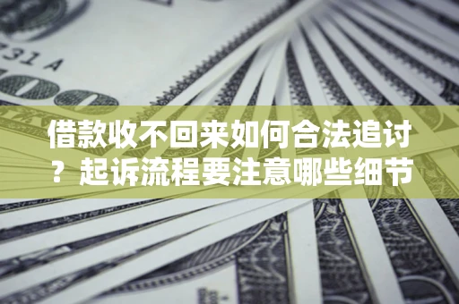 北京借款收不回来如何合法追讨？起诉流程要注意哪些细节？
