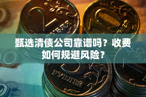 北京甄选清债公司靠谱吗？收费如何规避风险？