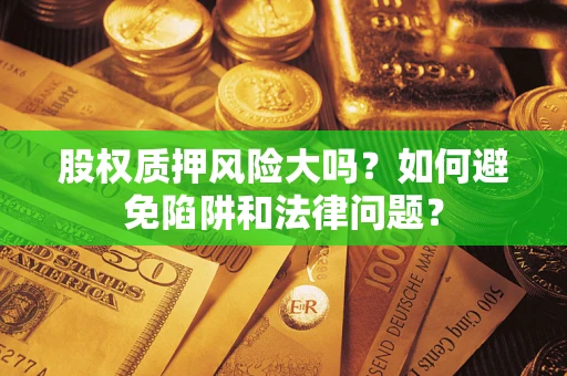 北京股权质押风险大吗？如何避免陷阱和法律问题？