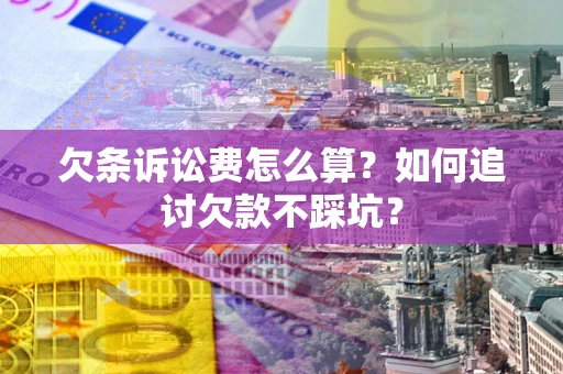 北京欠条诉讼费怎么算？如何追讨欠款不踩坑？