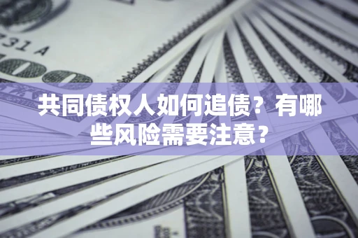 北京共同债权人如何追债？有哪些风险需要注意？