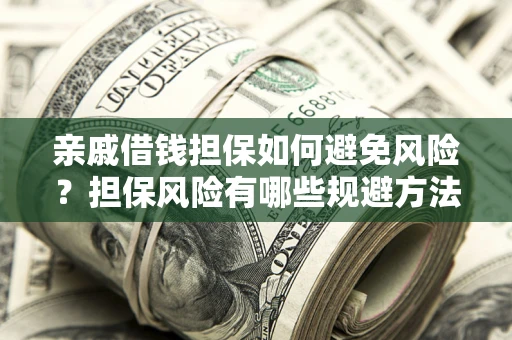 北京亲戚借钱担保如何避免风险？担保风险有哪些规避方法？