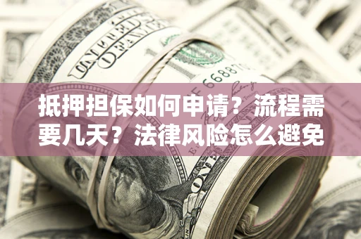 北京抵押担保如何申请？流程需要几天？法律风险怎么避免？避坑指南