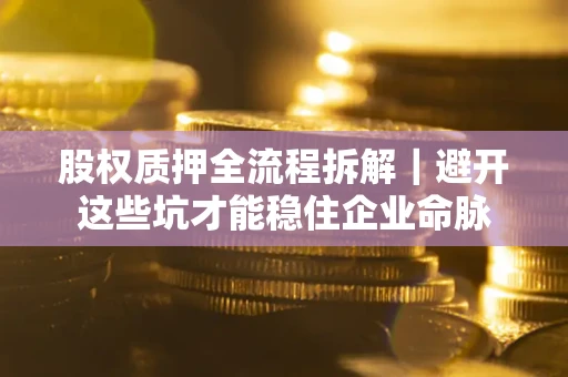 北京股权质押全流程拆解｜避开这些坑才能稳住企业命脉