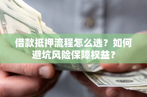 北京借款抵押流程怎么选？如何避坑风险保障权益？