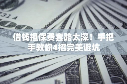 北京借钱担保费套路太深！手把手教你4招完美避坑