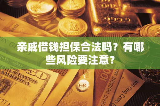 北京亲戚借钱担保合法吗？有哪些风险要注意？