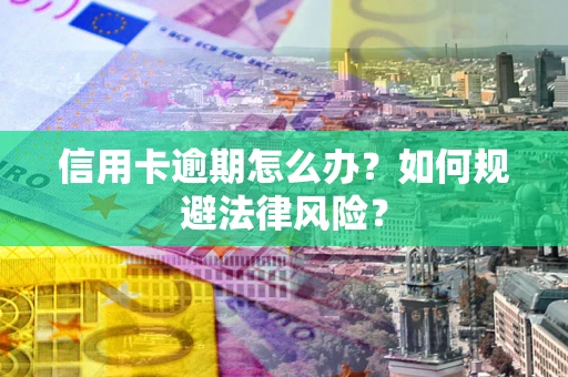 北京信用卡逾期怎么办？如何规避法律风险？