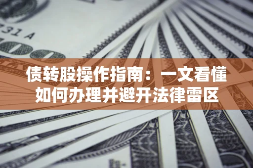 北京债转股操作指南：一文看懂如何办理并避开法律雷区