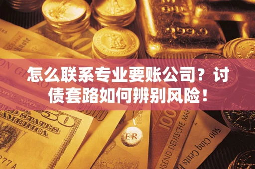 北京怎么联系专业要账公司？讨债套路如何辨别风险！