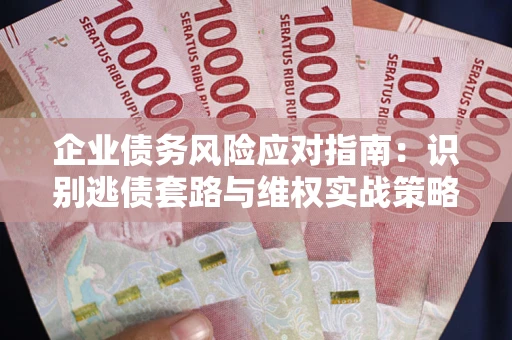 北京企业债务风险应对指南：识别逃债套路与维权实战策略