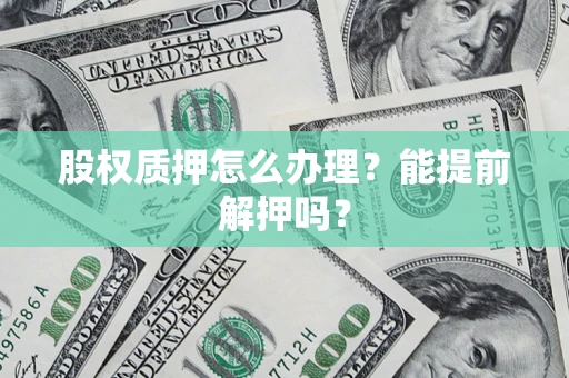 北京股权质押怎么办理？能提前解押吗？