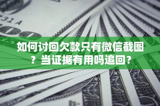 北京如何讨回欠款只有微信截图？当证据有用吗追回？