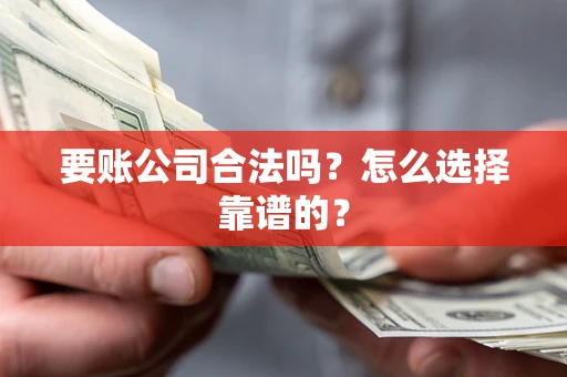 北京要账公司合法吗？怎么选择靠谱的？