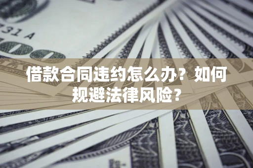 北京借款合同违约怎么办？如何规避法律风险？