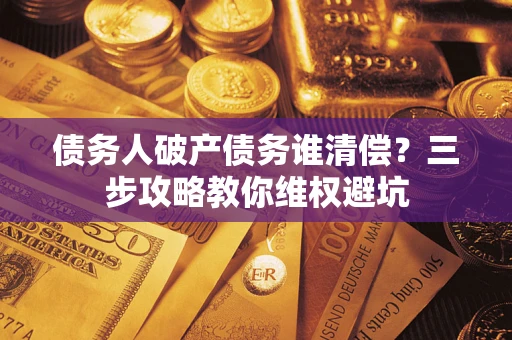 北京债务人破产债务谁清偿?三步攻略教你维权避坑 北京债务人破产债务谁清偿?三步攻略教你维权避坑