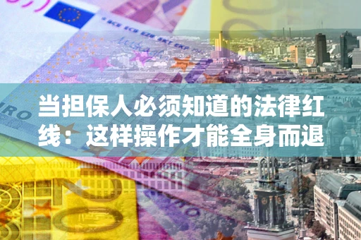 北京当担保人必须知道的法律红线：这样操作才能全身而退