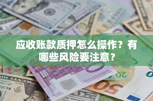 北京应收账款质押怎么操作？有哪些风险要注意？
